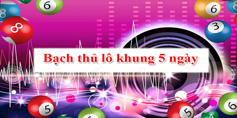Lô bạch thủ khủng 5 ngày