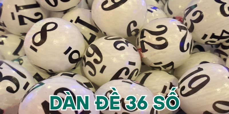 Dàn Đề 36 Số - Từ A - Z Kinh Nghiệm Cần Nắm Để Thắng Lớn