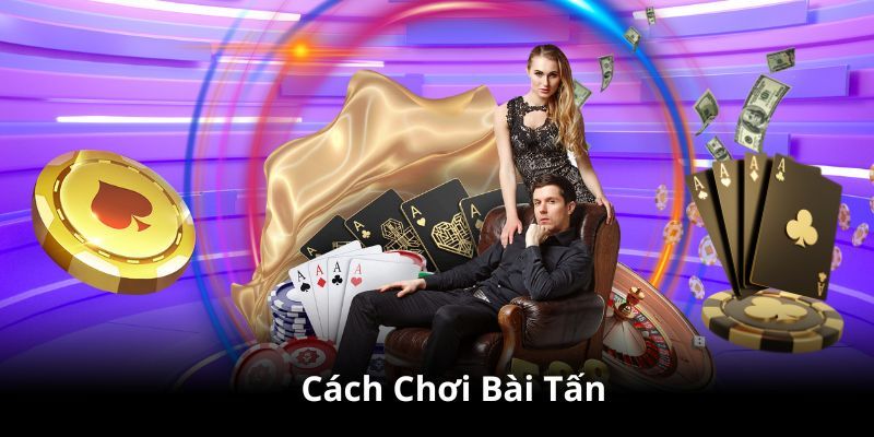 Hướng dẫn cách chơi bài tấn cơ bản cho tân thủ