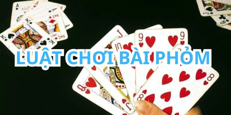 Cập nhật cách chơi Phỏm dễ hiểu cho tân thủ