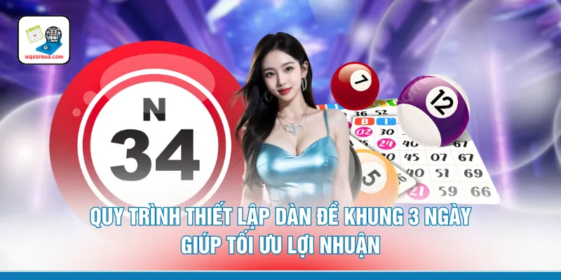 Quy trình thiết lập dàn đề khung 3 ngày giúp tối ưu lợi nhuận