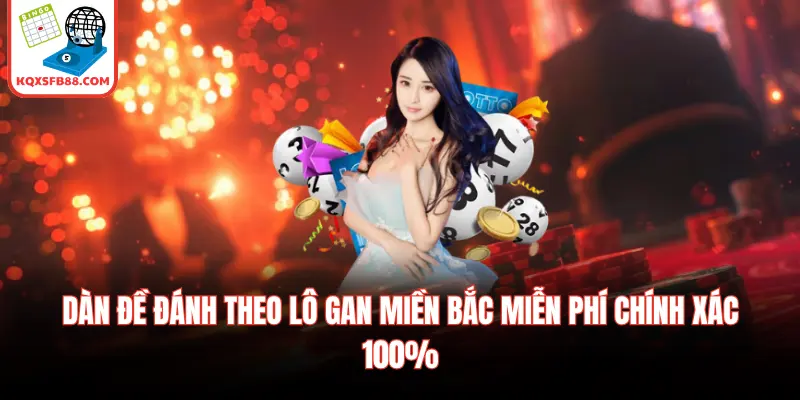 Dàn Đề Đánh Theo Lô Gan Miền Bắc Miễn Phí Chính Xác 100%